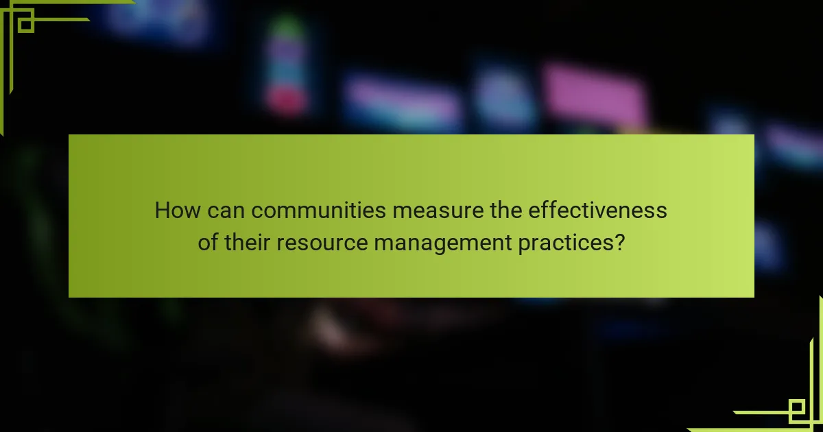 How can communities measure the effectiveness of their resource management practices?