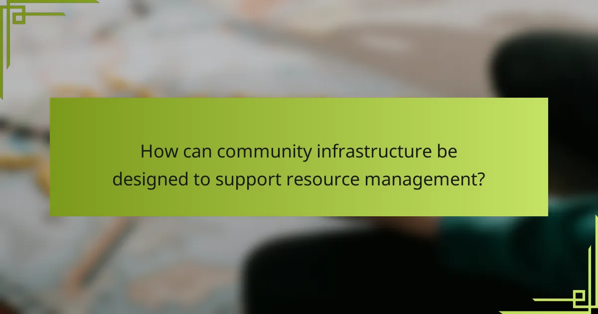How can community infrastructure be designed to support resource management?