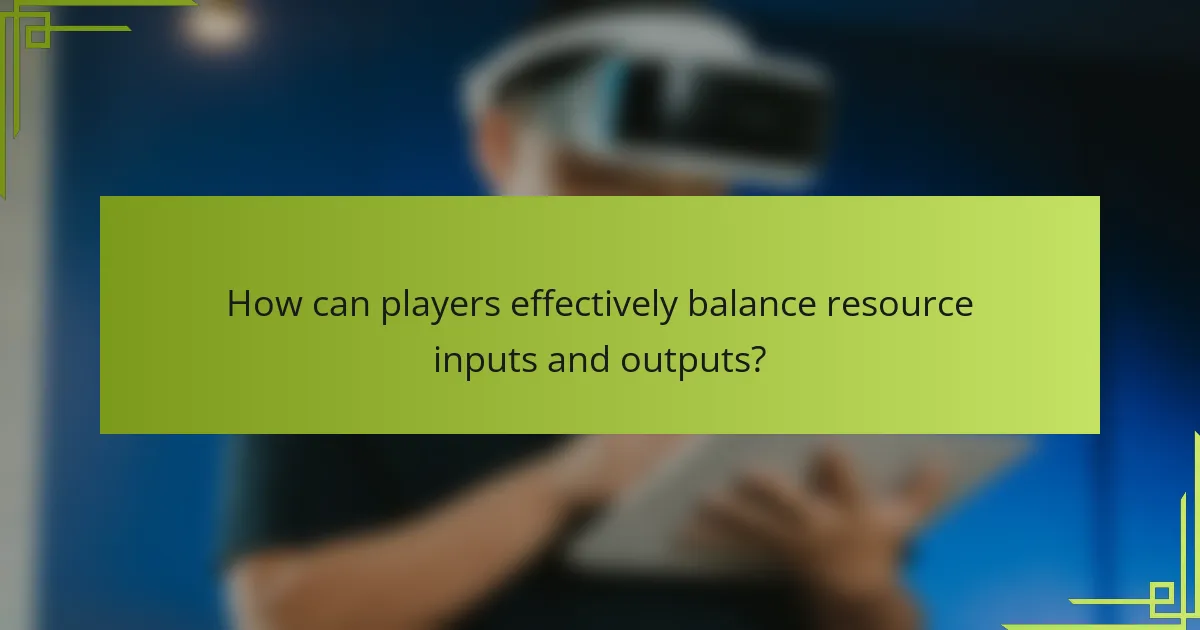 How can players effectively balance resource inputs and outputs?