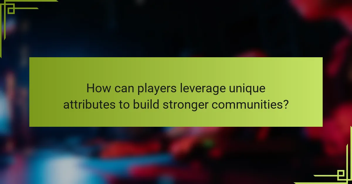 How can players leverage unique attributes to build stronger communities?