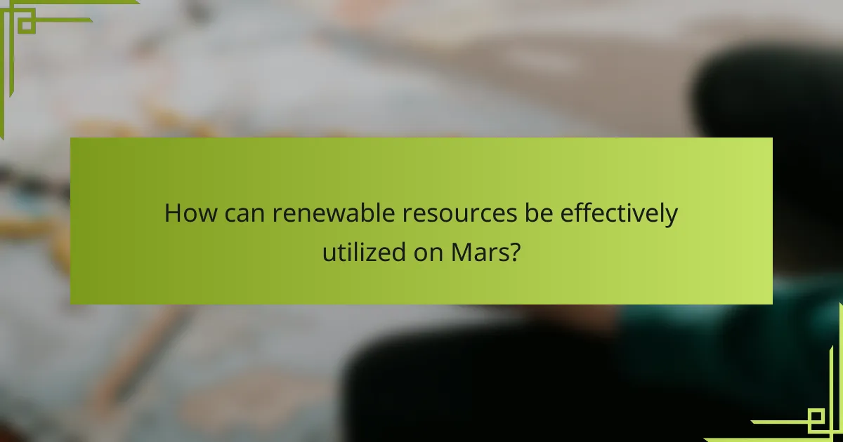 How can renewable resources be effectively utilized on Mars?