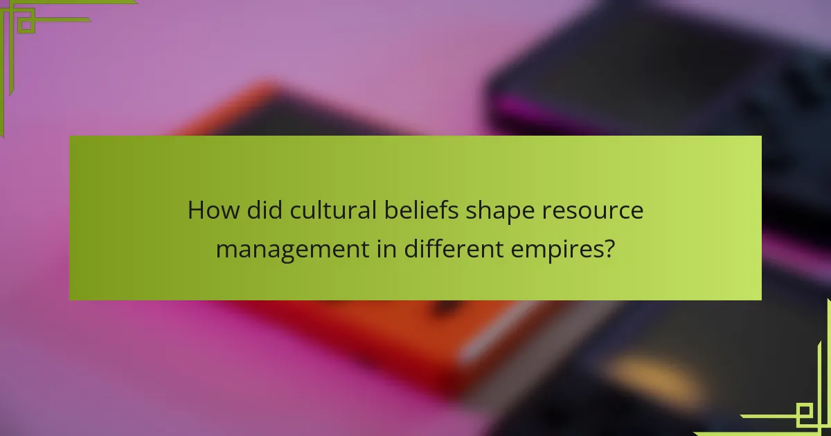 How did cultural beliefs shape resource management in different empires?