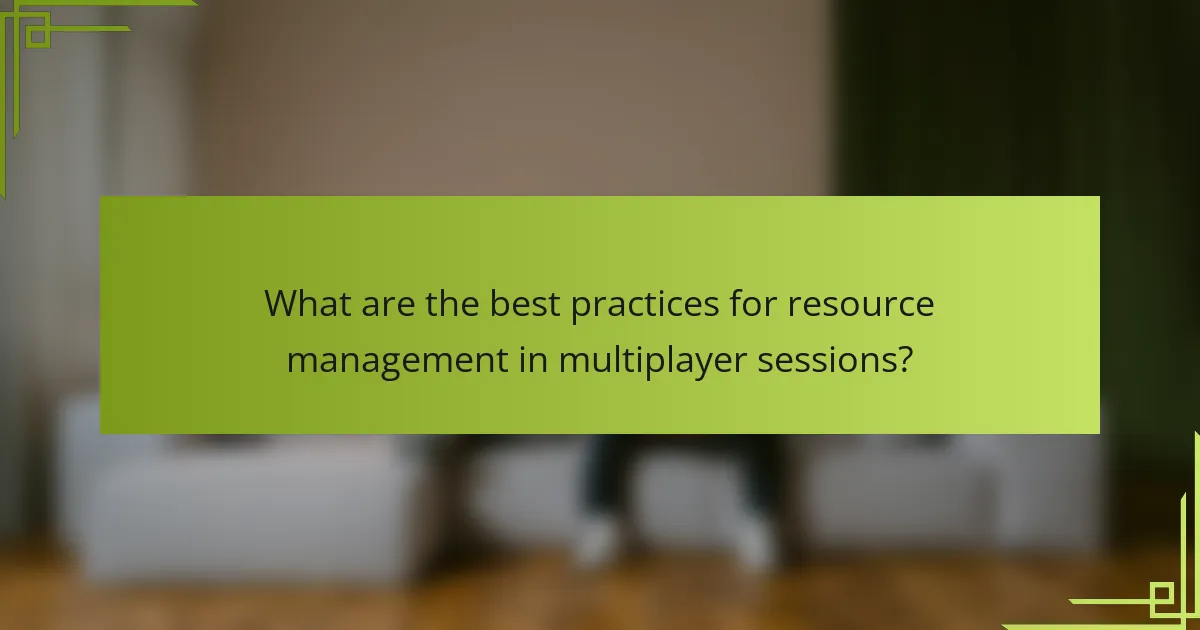 What are the best practices for resource management in multiplayer sessions?