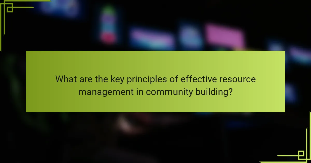 What are the key principles of effective resource management in community building?