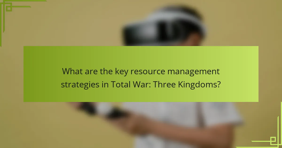 What are the key resource management strategies in Total War: Three Kingdoms?