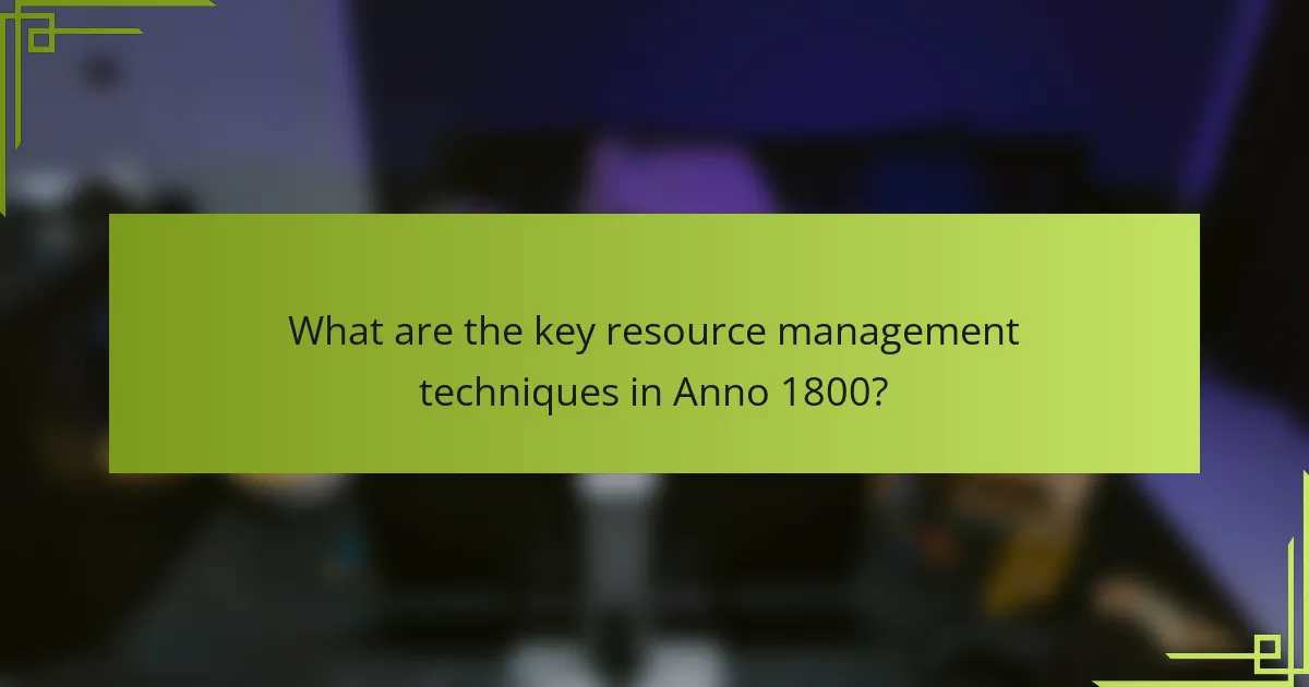 What are the key resource management techniques in Anno 1800?