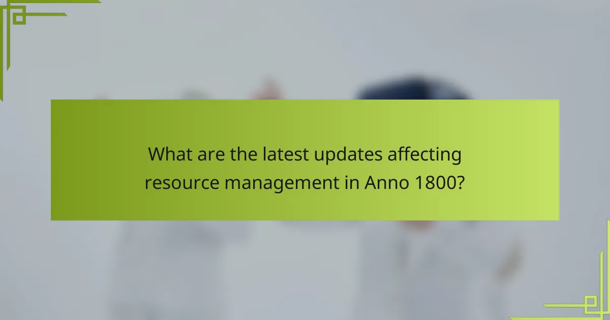 What are the latest updates affecting resource management in Anno 1800?