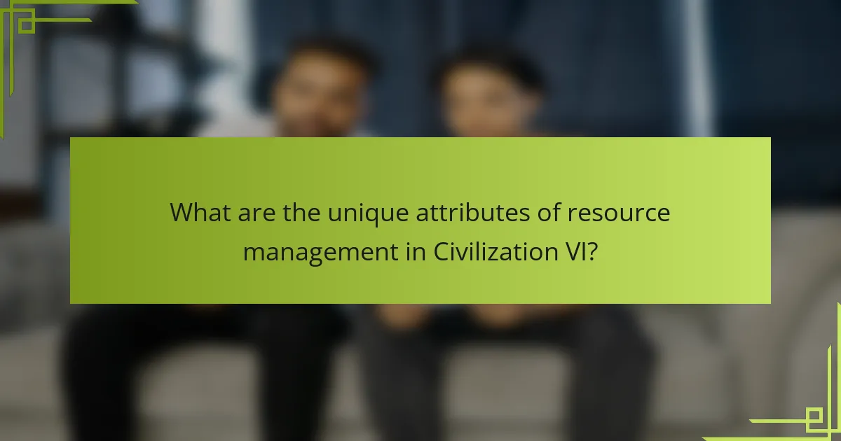 What are the unique attributes of resource management in Civilization VI?