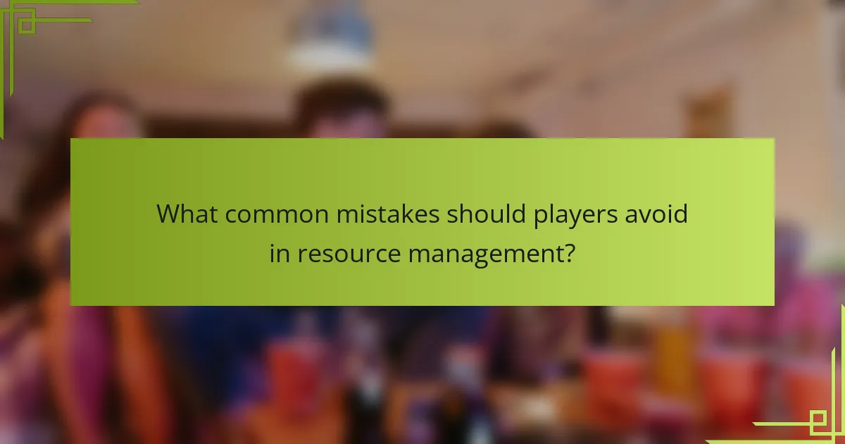 What common mistakes should players avoid in resource management?