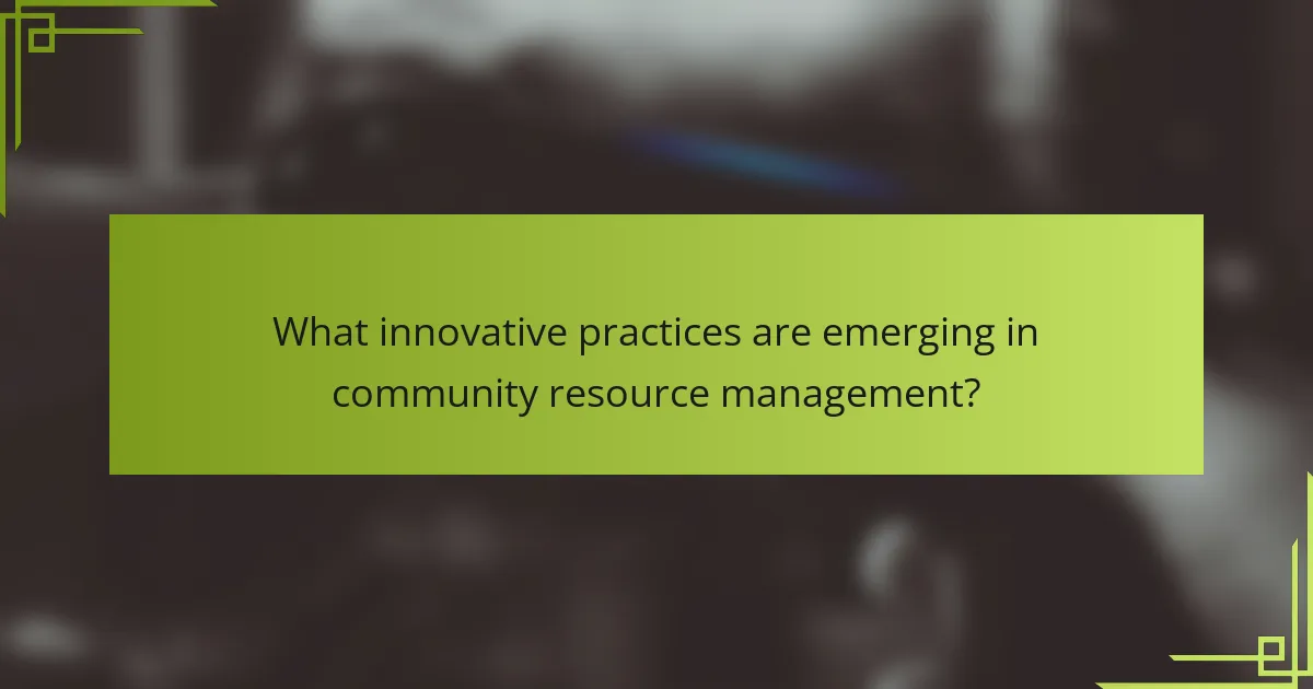 What innovative practices are emerging in community resource management?