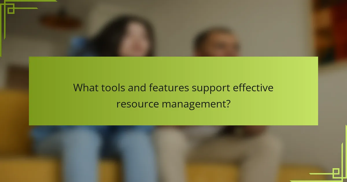 What tools and features support effective resource management?