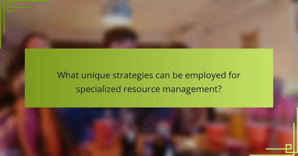 What unique strategies can be employed for specialized resource management?