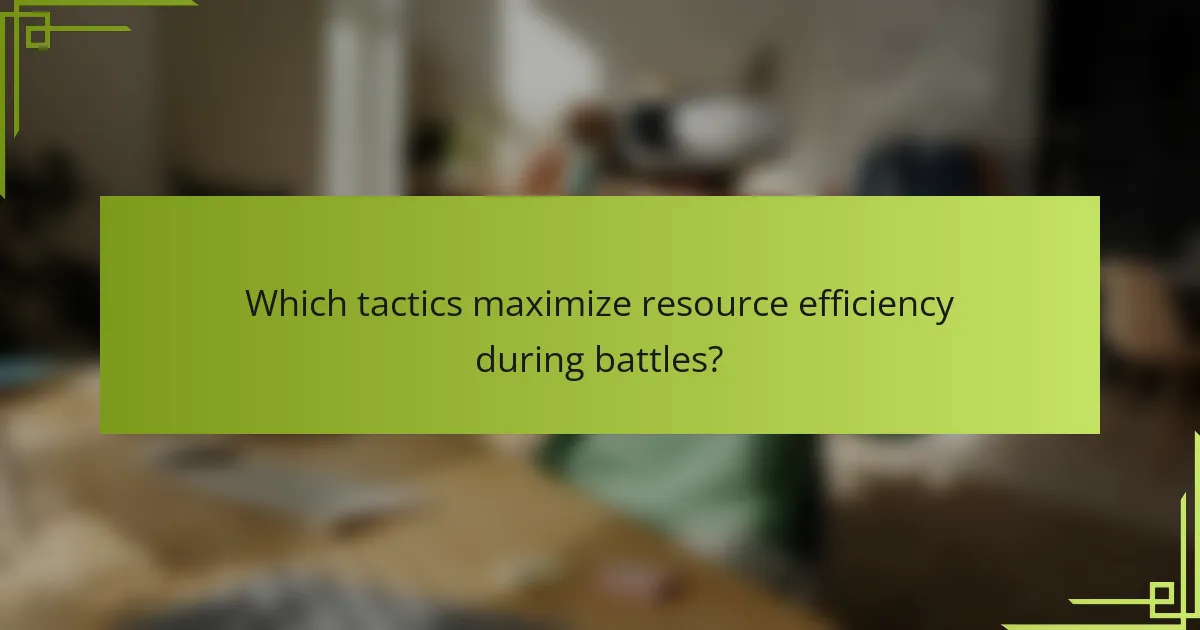 Which tactics maximize resource efficiency during battles?