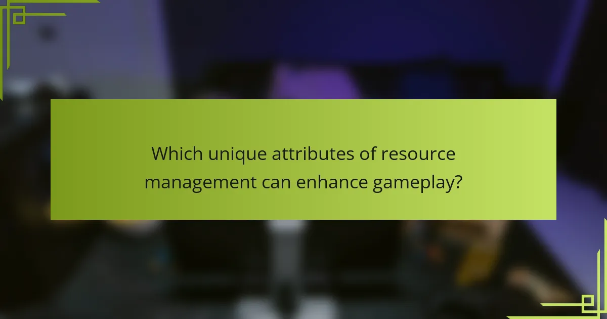 Which unique attributes of resource management can enhance gameplay?